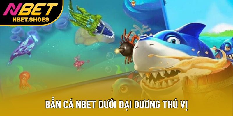 Bắn cá Nbet dưới đại dương thú vị Bắn cá Nbet dưới đại dương thú vị
