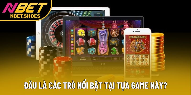 Đâu là các trò nổi bật tại tựa game này? Đâu là các trò nổi bật tại tựa game này?