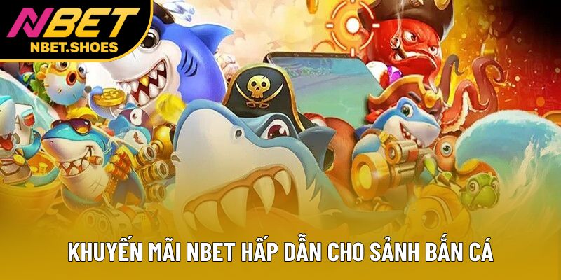 Khuyến mãi NBet hấp dẫn cho sảnh bắn cá Khuyến mãi NBet hấp dẫn cho sảnh bắn cá