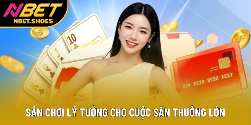 Sân chơi lý tưởng cho cuộc săn thưởng lớn