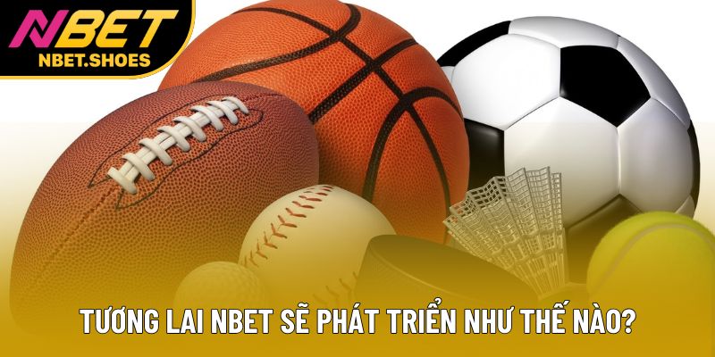 Tương lai Nbet sẽ phát triển như thế nào? Tương lai Nbet sẽ phát triển như thế nào?